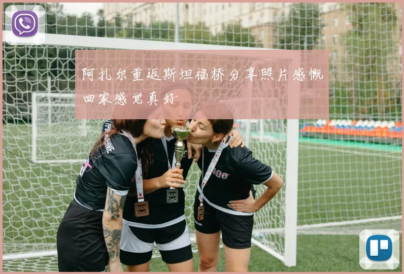 阿扎尔重返斯坦福桥分享照片感慨回家感觉真好