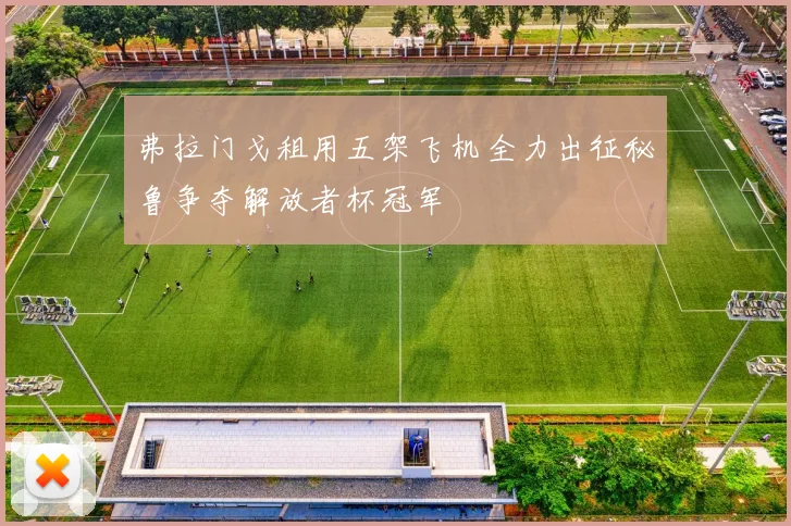 弗拉门戈租用五架飞机全力出征秘鲁争夺解放者杯冠军