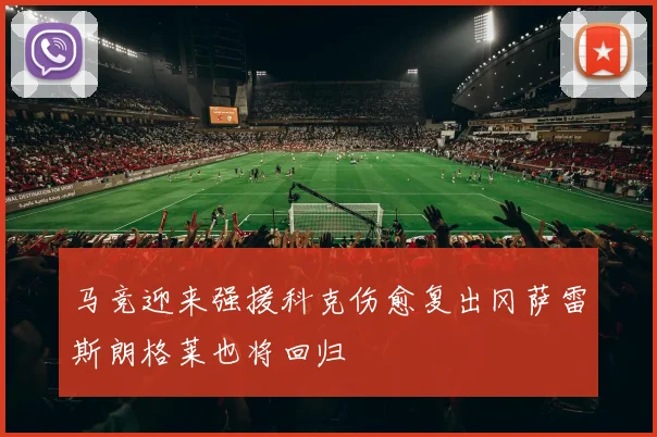 马竞迎来强援科克伤愈复出冈萨雷斯朗格莱也将回归