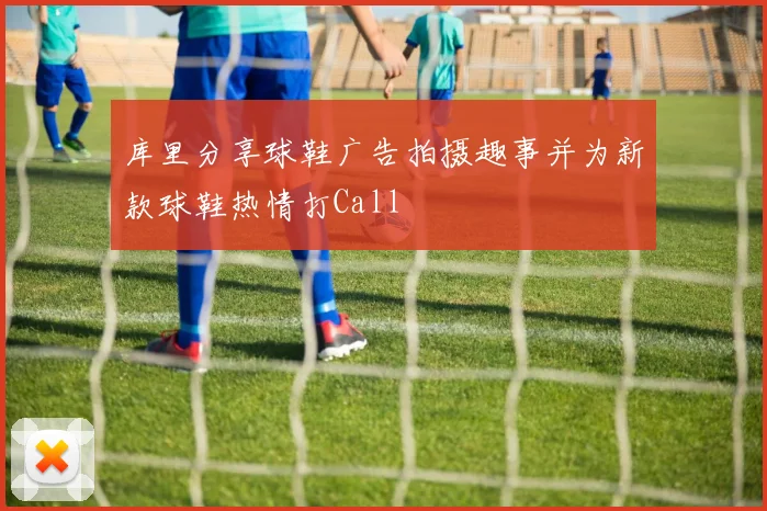 库里分享球鞋广告拍摄趣事并为新款球鞋热情打Call
