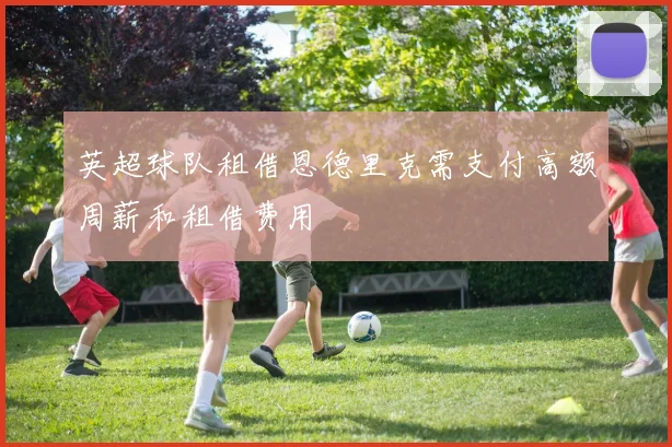 英超球队租借恩德里克需支付高额周薪和租借费用