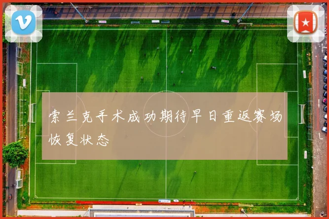 索兰克手术成功期待早日重返赛场恢复状态