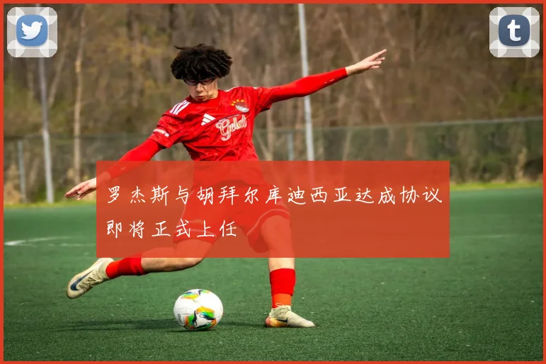 罗杰斯与胡拜尔库迪西亚达成协议即将正式上任