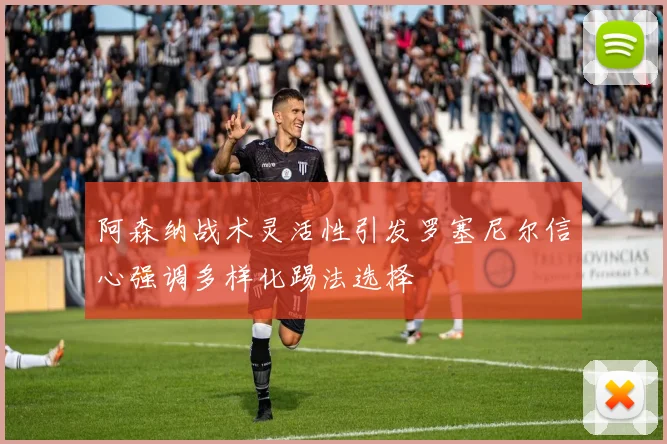 阿森纳战术灵活性引发罗塞尼尔信心强调多样化踢法选择