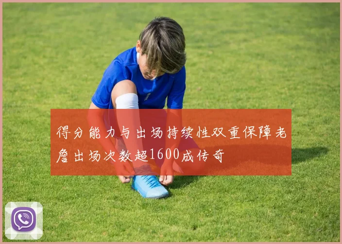 得分能力与出场持续性双重保障老詹出场次数超1600成传奇