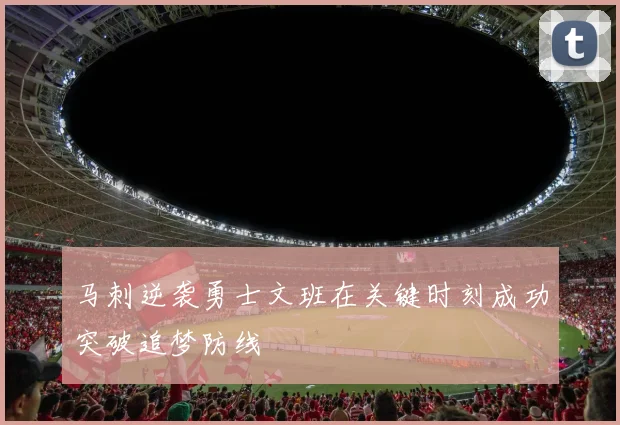 马刺逆袭勇士文班在关键时刻成功突破追梦防线