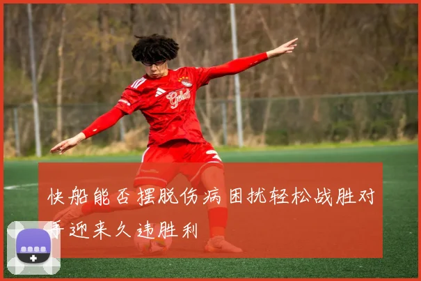 快船能否摆脱伤病困扰轻松战胜对手迎来久违胜利