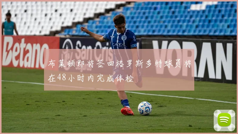 布莱顿即将签回格罗斯多特球员将在48小时内完成体检
