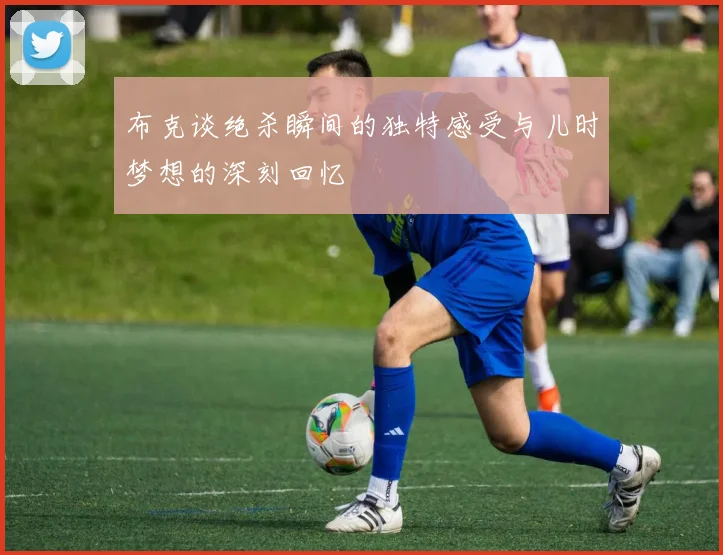 布克谈绝杀瞬间的独特感受与儿时梦想的深刻回忆