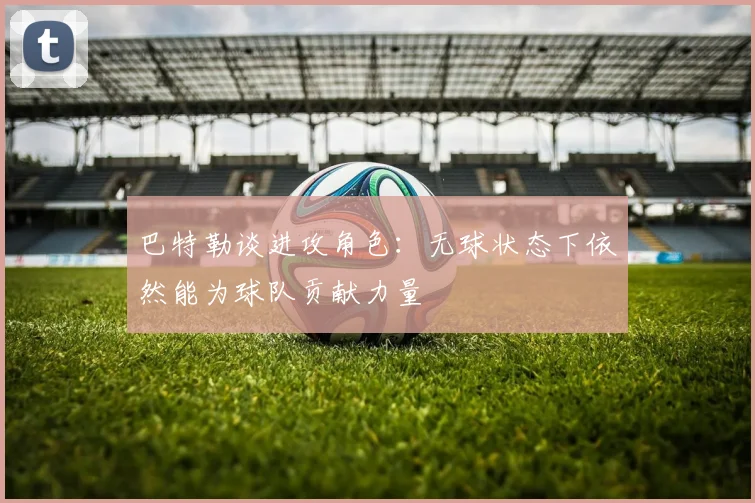 巴特勒谈进攻角色：无球状态下依然能为球队贡献力量